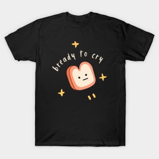 Bready to cry T-Shirt
